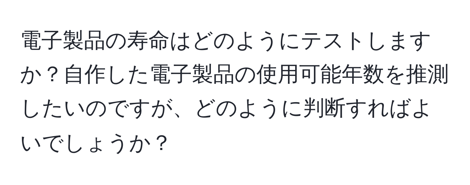 電子製品の寿命はどのようにテストしますか？自作した電子製品の使用可能年数を推測したいのですが、どのように判断すればよいでしょうか？