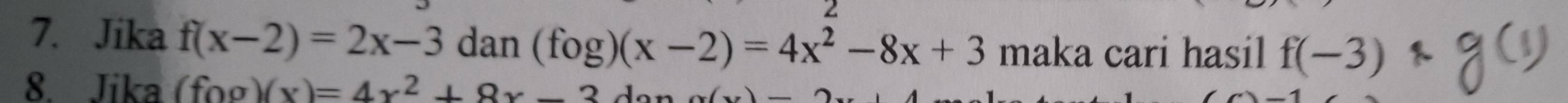 2 
7. Jika f(x-2)=2x-3 dan (fog)(x-2)=4x^2-8x+3 maka cari hasil f(-3)
8. Jika (fog)(x)=4x^2+8x-3
x(x