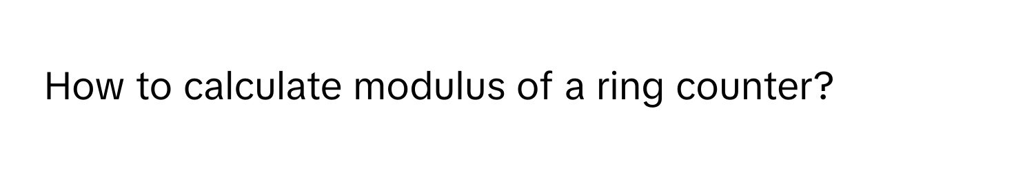 How to calculate modulus of a ring counter?