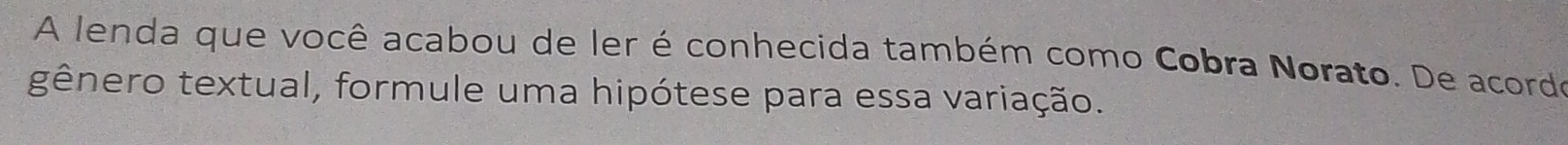 A lenda que você acabou de ler é conhecida também como Cobra Norato. De acordo 
gênero textual, formule uma hipótese para essa variação.