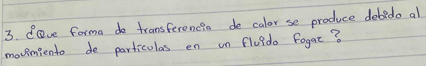 Cave forma de transferencia de calor se produce debedo al 
movimiento de particulas en on flu?do Fogar?