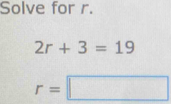 Solve for r.
2r+3=19
r=□