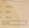 classes 
2. faces 
3. places 
classes