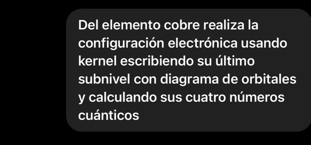 Del elemento cobre realiza la 
configuración electrónica usando 
kernel escribiendo su último 
subnivel con diagrama de orbitales 
y calculando sus cuatro números 
cuánticos