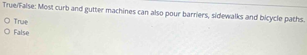 True/False: Most curb and gutter machines can also pour barriers, sidewalks and bicycle paths.
True
False
