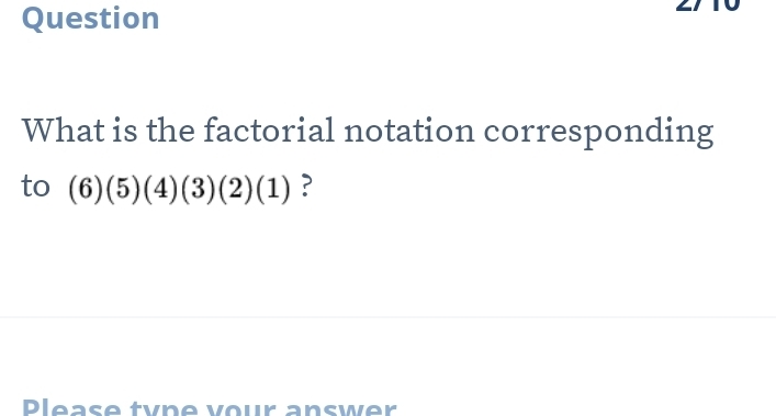 Question 
What is the factorial notation corresponding 
to (6)(5)(4)(3)(2)(1) ? 
Please tyne vour answer