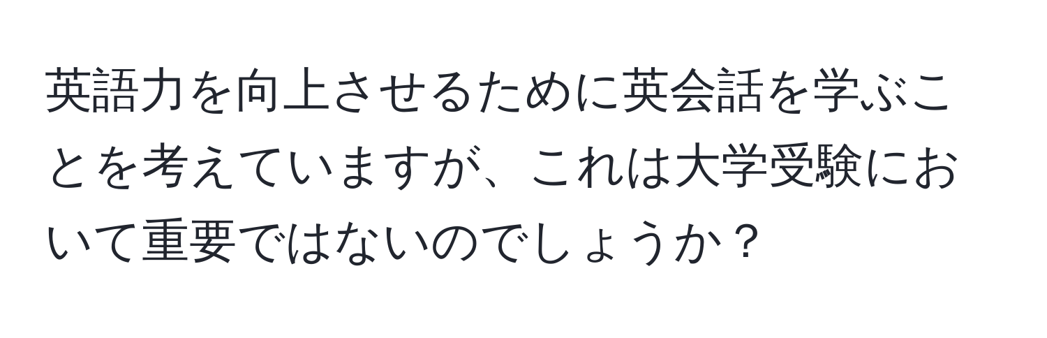 英語力を向上させるために英会話を学ぶことを考えていますが、これは大学受験において重要ではないのでしょうか？