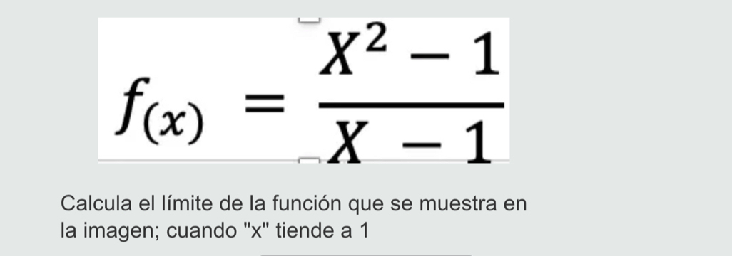 f_(x)= (X^2-1)/X-1 
Calcula el límite de la función que se muestra en 
la imagen; cuando "x" tiende a 1