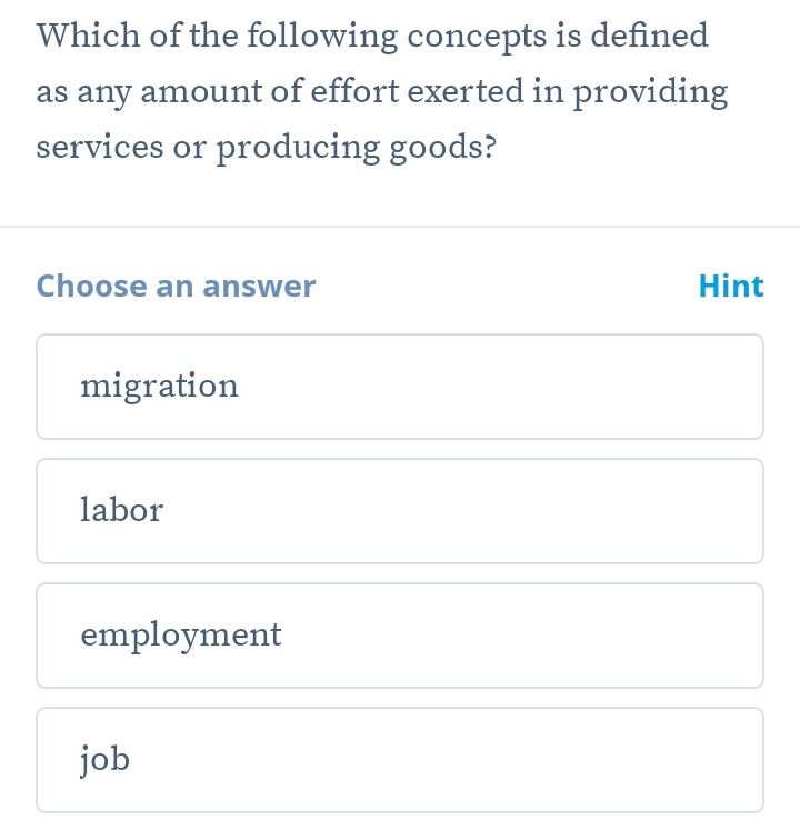 Which of the following concepts is defined
as any amount of effort exerted in providing
services or producing goods?
Choose an answer Hint
migration
labor
employment
job