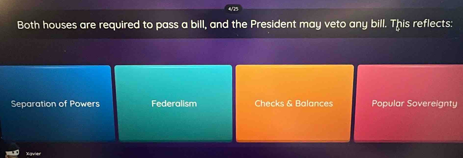 Both houses are required to pass a bill, and the President may veto any bill. This reflects:
Separation of Powers Federalism Checks & Balances Popular Sovereignty
Xavier