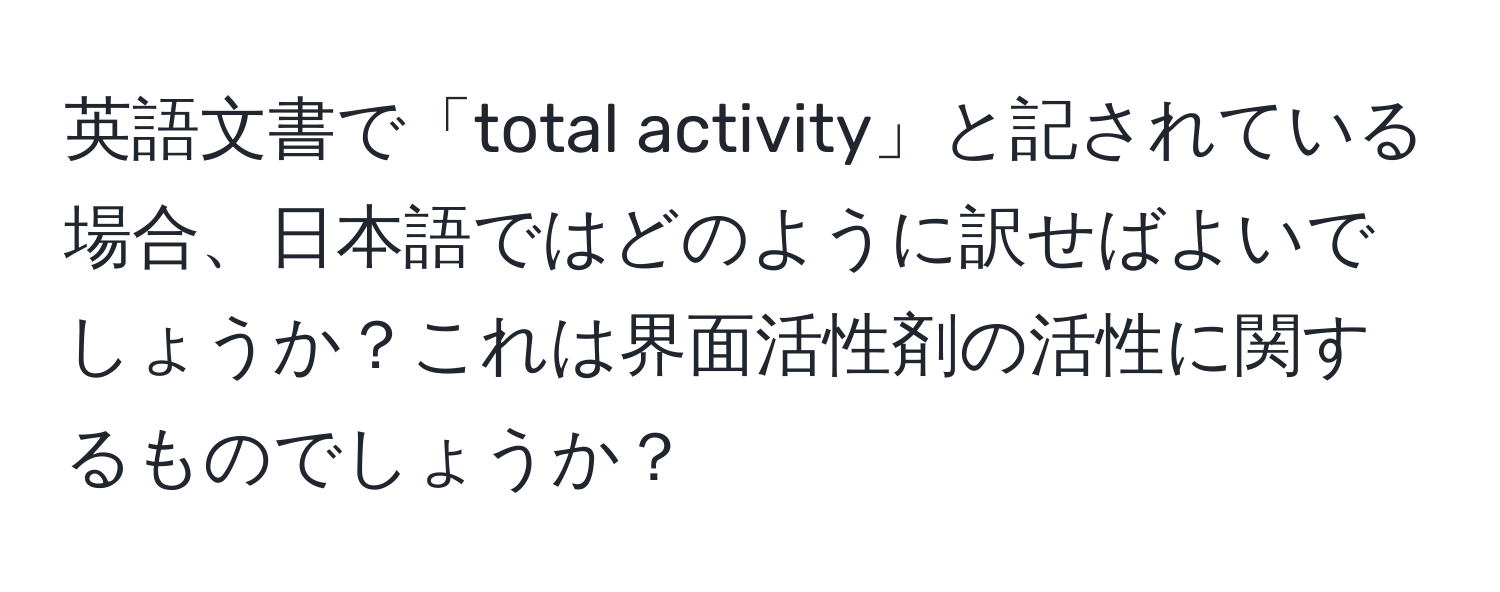 英語文書で「total activity」と記されている場合、日本語ではどのように訳せばよいでしょうか？これは界面活性剤の活性に関するものでしょうか？