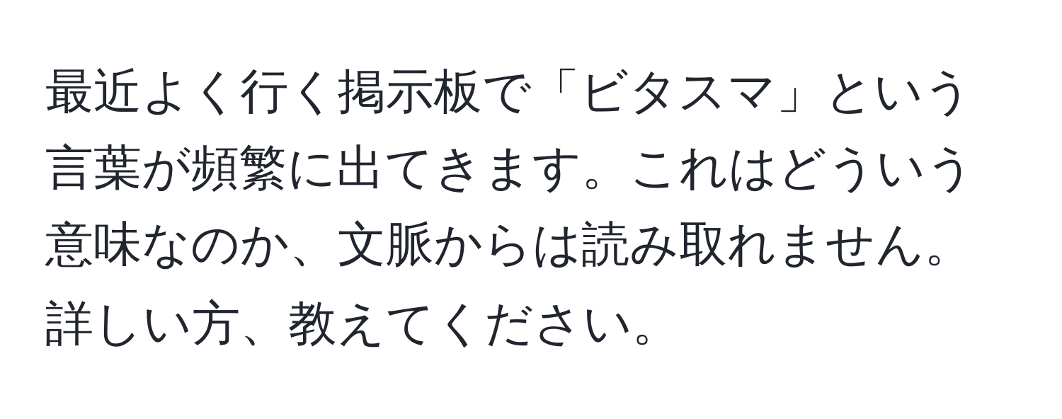 最近よく行く掲示板で「ビタスマ」という言葉が頻繁に出てきます。これはどういう意味なのか、文脈からは読み取れません。詳しい方、教えてください。