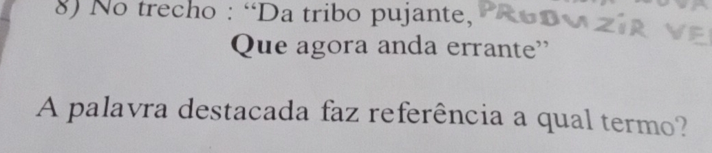 No trecho : “Da tribo pujante, 
Que agora anda errante' 
A palavra destacada faz referência a qual termo?