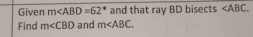 Given m and that ray BD bisects . 
Find m∠ CBD and m .