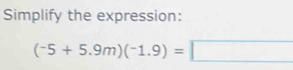 Simplify the expression:
(-5+5.9m)(-1.9)=□