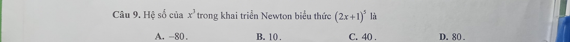 Hệ số của x^3 trong khai triển Newton biểu thức (2x+1)^5 là
A. -80. B. 10. C. 40. D. 80.