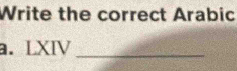 Write the correct Arabic 
a. LXIV_