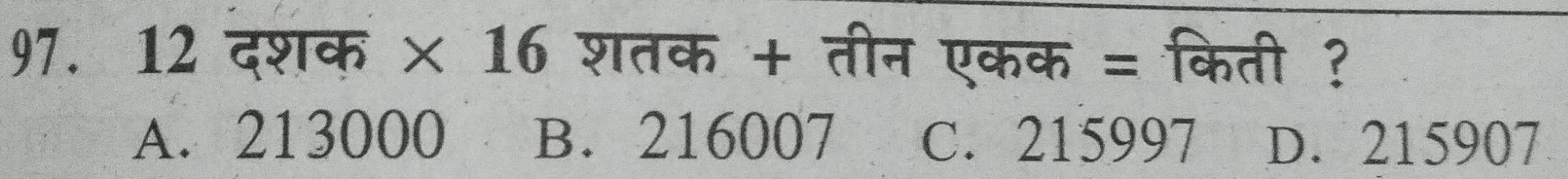 12 दशक * 16 शतक + तीन एकक = किती ?
A. 213000 B. 216007 C. 215997 D. 215907