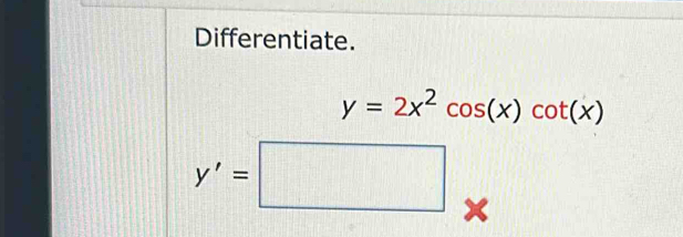 Differentiate.
y=2x^2cos (x)cot (x)
y'=□