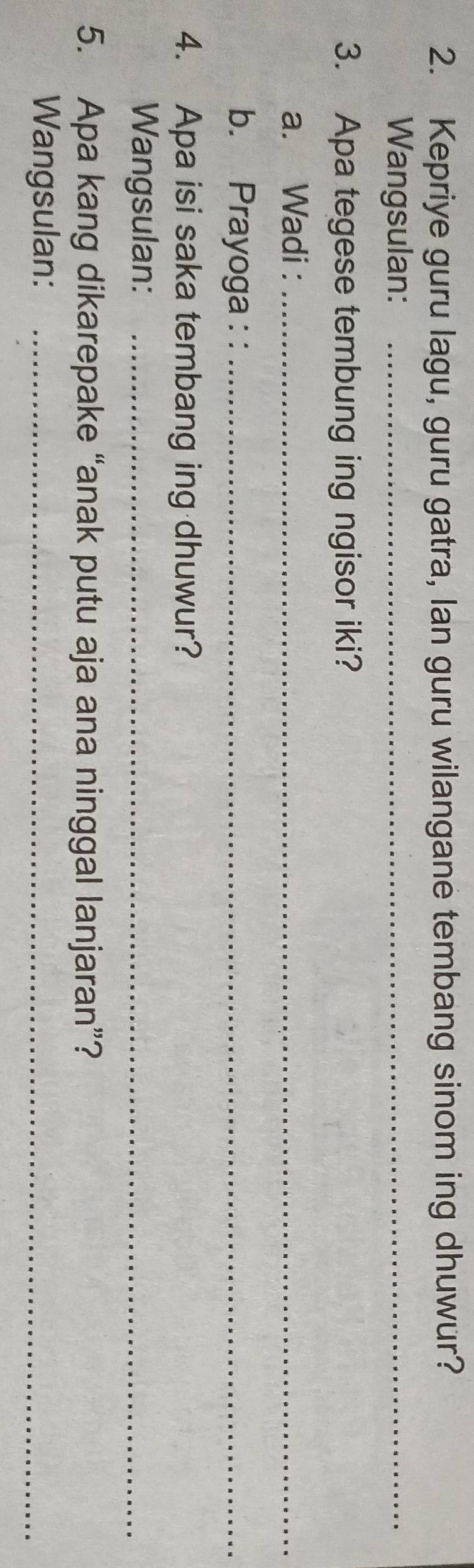 Kepriye guru lagu, guru gatra, lan guru wilangane tembang sinom ing dhuwur? 
Wangsulan:_ 
3. Apa tegese tembung ing ngisor iki? 
a. Wadi :_ 
b. Prayoga : :_ 
4. Apa isi saka tembang ing dhuwur? 
Wangsulan:_ 
5. Apa kang dikarepake “anak putu aja ana ninggal lanjaran”? 
Wangsulan:_