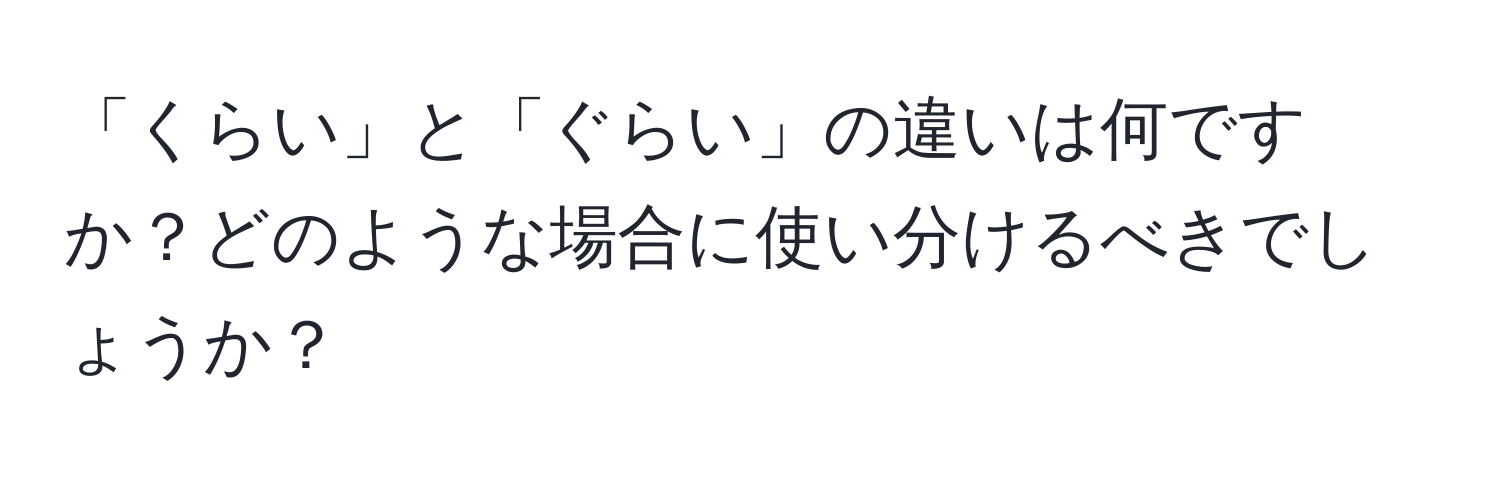 「くらい」と「ぐらい」の違いは何ですか？どのような場合に使い分けるべきでしょうか？