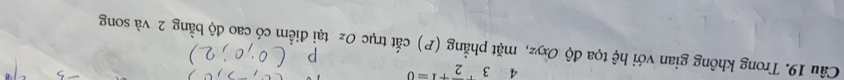 432 
Câu 19. Trong không gian với hệ tọa độ Oxyz, mặt phẳng (P) cắt trục Oz tại điểm có cao độ bằng 2 và song