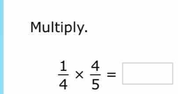 Multiply.
 1/4 *  4/5 =□