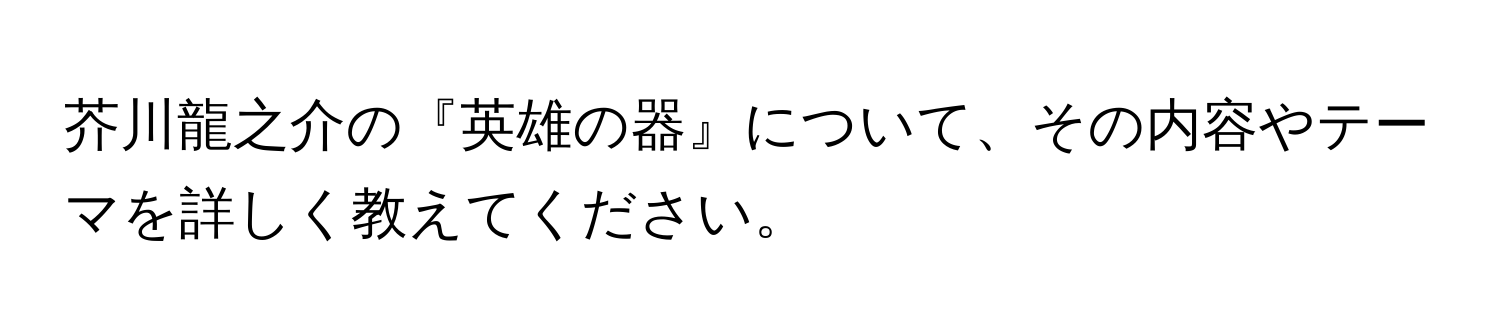 芥川龍之介の『英雄の器』について、その内容やテーマを詳しく教えてください。