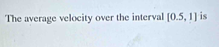 The average velocity over the interval [0.5,1] is