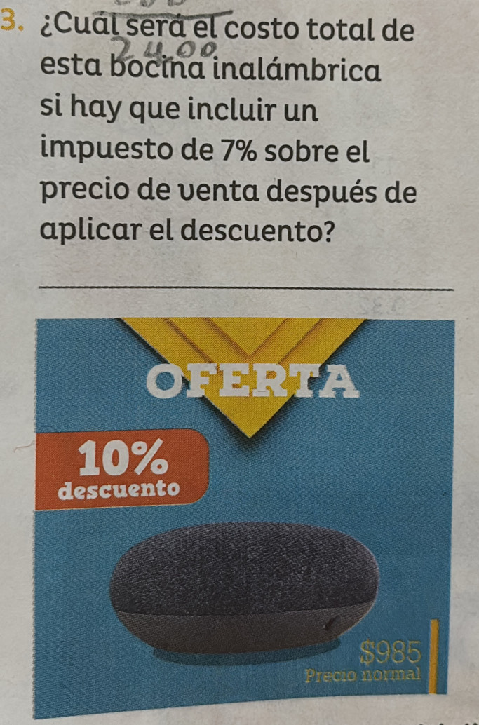 ¿Cuál será el costo total de 
esta bocina inalámbrica 
si hay que incluir un 
impuesto de 7% sobre el 
precio de venta después de 
aplicar el descuento? 
_