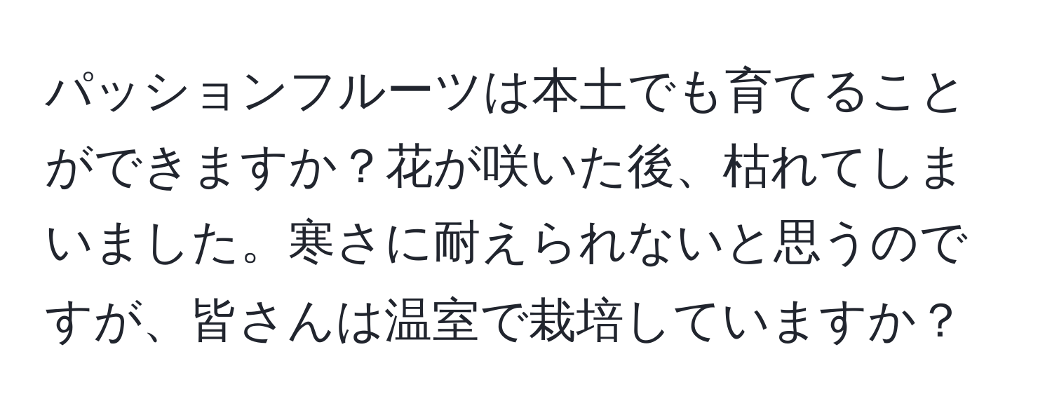 パッションフルーツは本土でも育てることができますか？花が咲いた後、枯れてしまいました。寒さに耐えられないと思うのですが、皆さんは温室で栽培していますか？