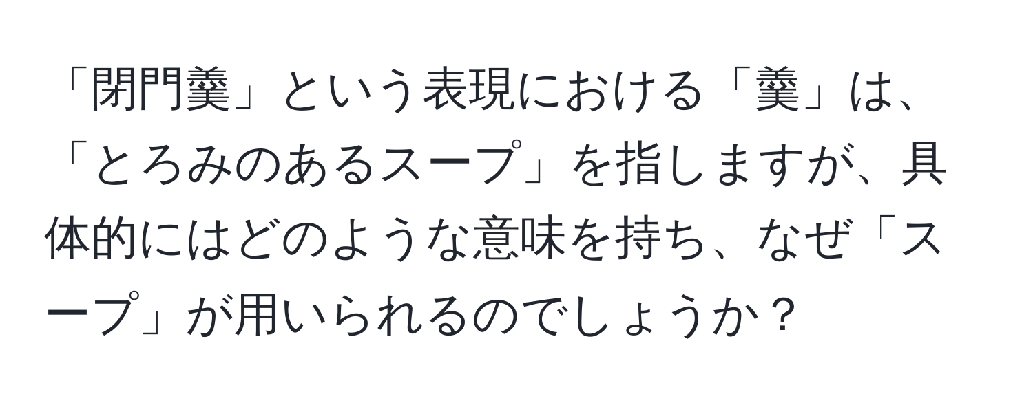 「閉門羹」という表現における「羹」は、「とろみのあるスープ」を指しますが、具体的にはどのような意味を持ち、なぜ「スープ」が用いられるのでしょうか？