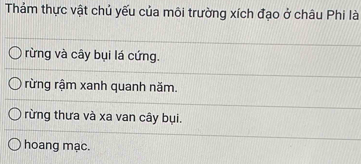 Thảm thực vật chủ yếu của môi trường xích đạo ở châu Phi là
rừng và cây bụi lá cứng.
rừng rậm xanh quanh năm.
rừng thưa và xa van cây bụi.
hoang mạc.