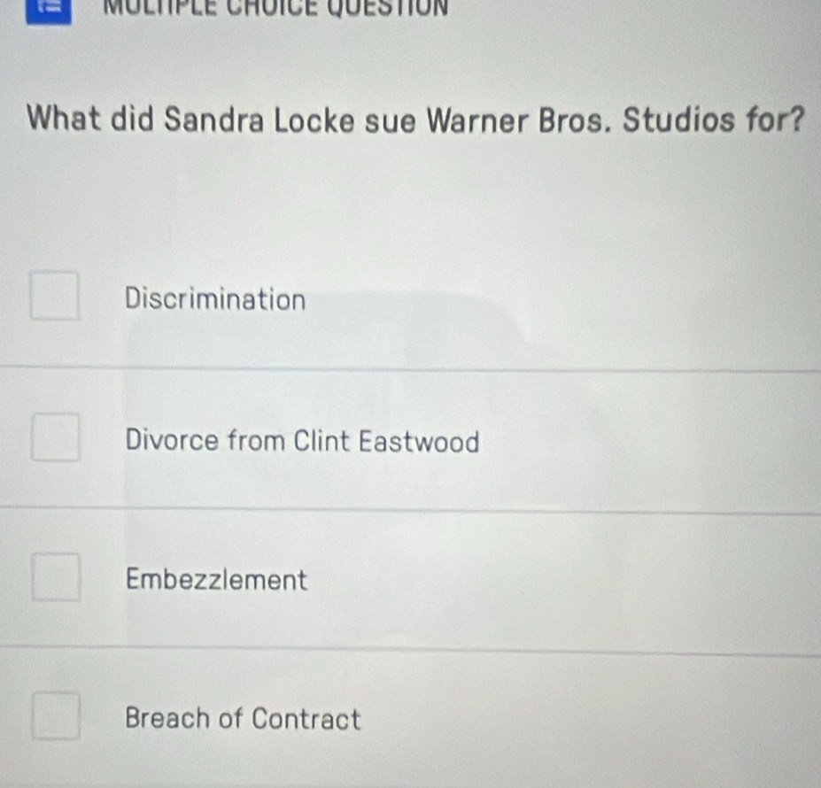 Multple Chôicé queston
What did Sandra Locke sue Warner Bros. Studios for?
Discrimination
Divorce from Clint Eastwood
Embezzlement
Breach of Contract