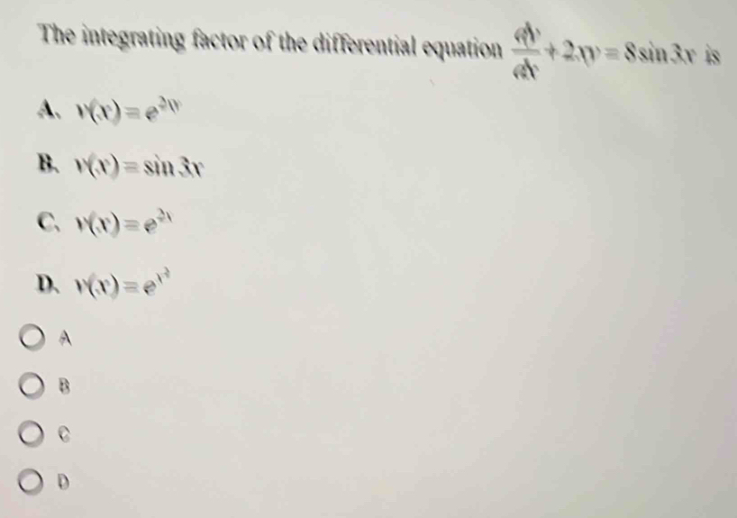 The integrating factor of the differential equation  dy/dx +2xy=8sin 3x is
A、 v(x)=e^(2p)
B. v(x)=sin 3x
C. v(x)=e^(2x)
D. r(x)=e^(x^2)
A
B
C
D