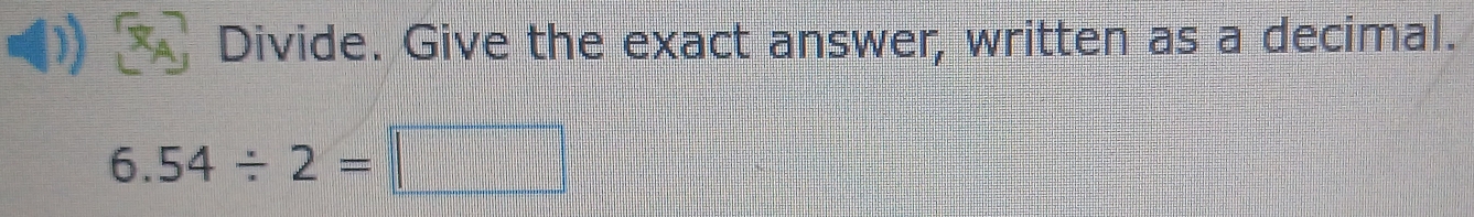 Divide. Give the exact answer, written as a decimal.
6.54/ 2=□