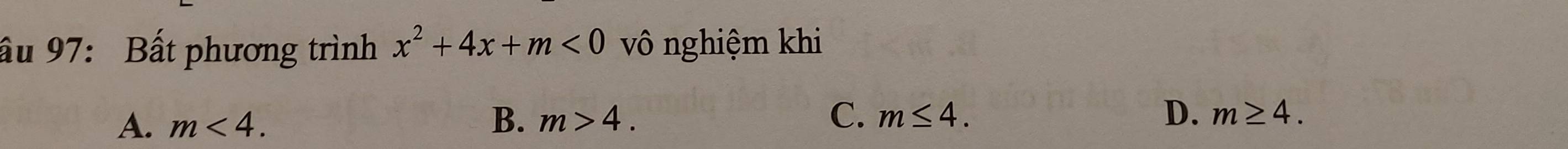 ầu 97: Bất phương trình x^2+4x+m<0</tex> vô nghiệm khi
A. m<4</tex>. B. m>4. C. m≤ 4.
D. m≥ 4.