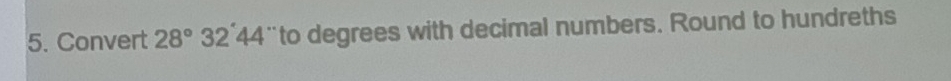 Convert 28° 32'44 ¨to degrees with decimal numbers. Round to hundreths