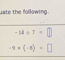 uate the following.
-14/ 7=□
-9* (-8)=□