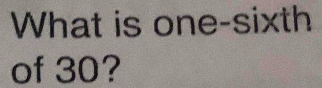 What is one-sixth 
of 30?