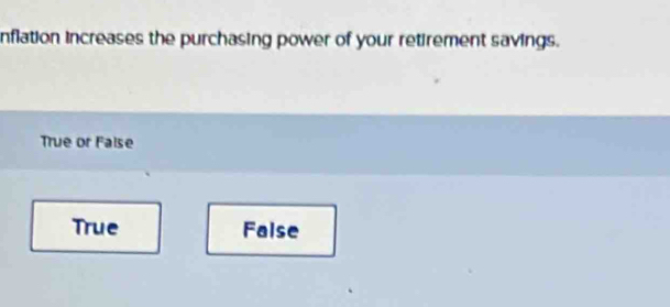 nflation increases the purchasing power of your retirement savings.
True or False
True False