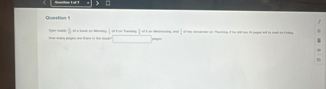 Tyler reads  1/11  of a book on Monday.  3/8  of it on Tuesday.  1/4  of it on Wednesday, and  b/4  of the remainder on Thursday, If he still has 14 pages left to read on Friday, 
how many pages are there in the book? pages