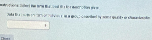 nstructions: Select the term that best fits the description given 
Data that puts an item or individual in a group described by some quality or characteristic 
D 
Chack