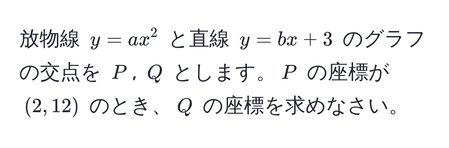 放物線 $y = ax^2$ と直線 $y = bx + 3$ のグラフの交点を $P$, $Q$ とします。$P$ の座標が $(2, 12)$ のとき、$Q$ の座標を求めなさい。