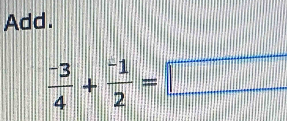 Add.
 (-3)/4 + (-1)/2 =□