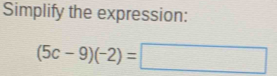 Simplify the expression:
(5c-9)(-2)=□