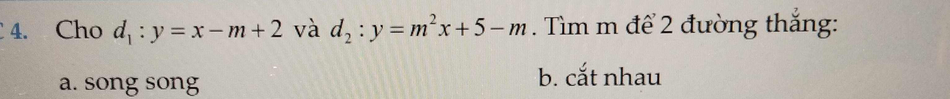 Cho d_1:y=x-m+2 và d_2:y=m^2x+5-m. Tìm m để 2 đường thắng:
a. song song
b. cắt nhau