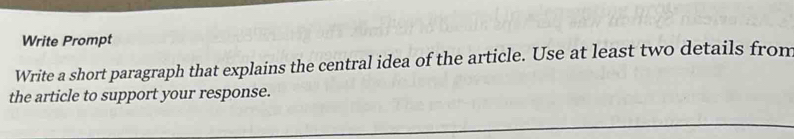 Write Prompt 
Write a short paragraph that explains the central idea of the article. Use at least two details from 
the article to support your response.