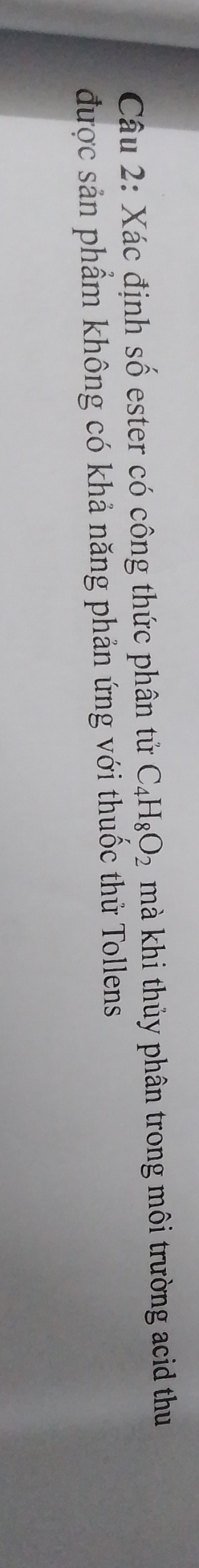 Xác định số ester có công thức phân tử C_4H_8O_2 mà khi thủy phân trong môi trường acid thu 
được sản phẩm không có khả năng phản ứng với thuốc thử Tollens