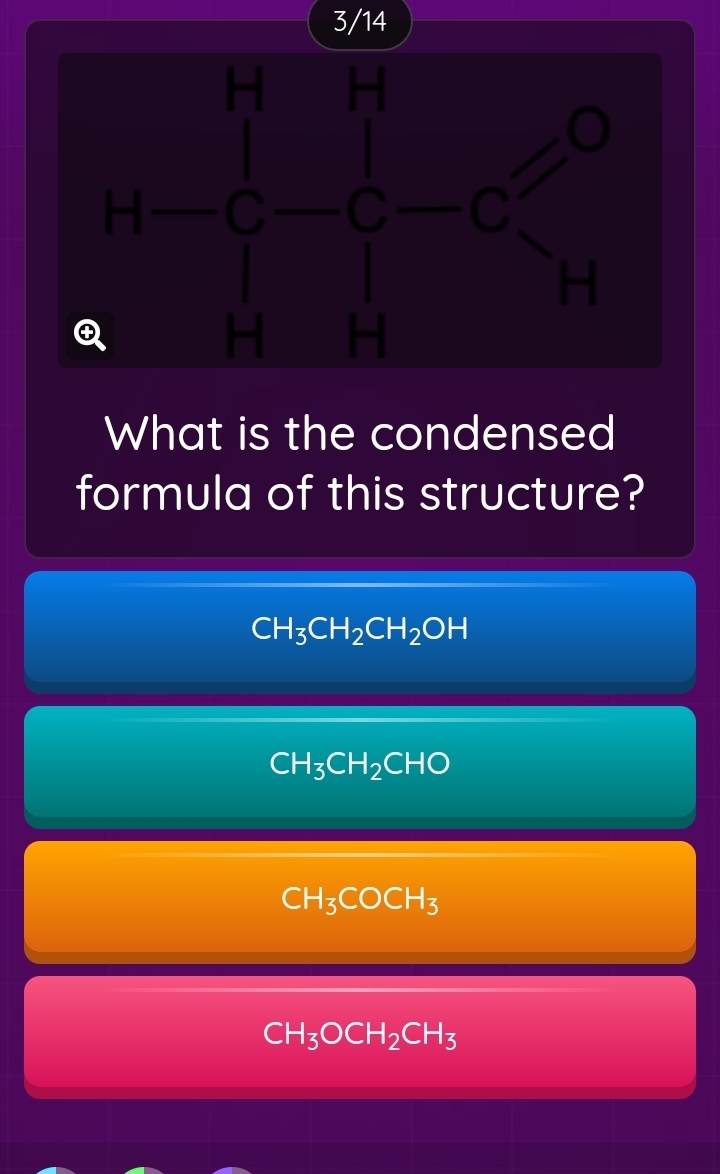 3/14
What is the condensed
formula of this structure?
CH_3CH_2CH_2OH
CH_3CH_2CHO
CH_3COCH_3
CH_3OCH_2CH_3